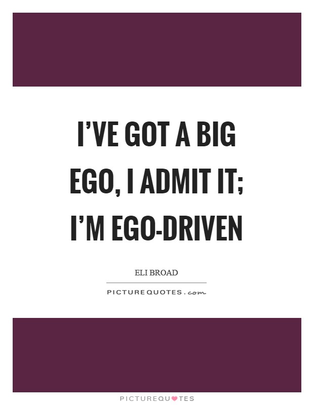 I've got a big ego, I admit it; I'm ego-driven Picture Quote #1