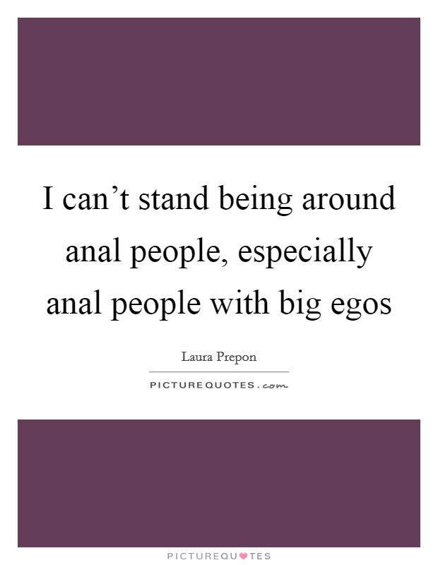 I can't stand being around anal people, especially anal people with big egos Picture Quote #1