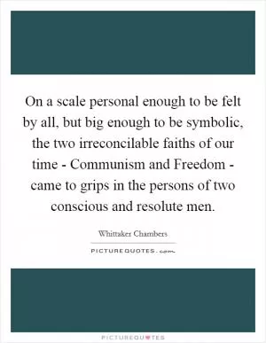 On a scale personal enough to be felt by all, but big enough to be symbolic, the two irreconcilable faiths of our time - Communism and Freedom - came to grips in the persons of two conscious and resolute men Picture Quote #1