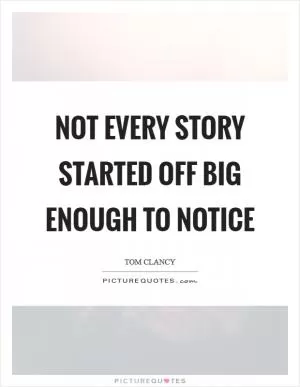 Not every story started off big enough to notice Picture Quote #1