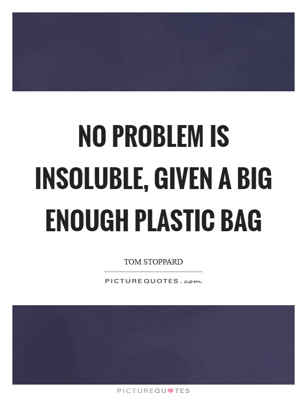 No problem is insoluble, given a big enough plastic bag Picture Quote #1