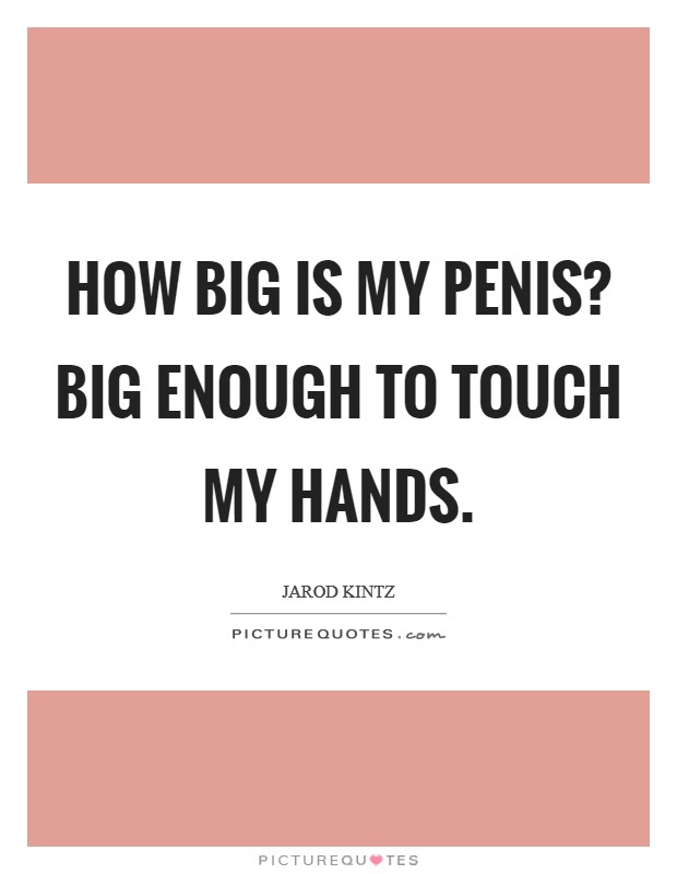 How big is my penis? Big enough to touch my hands. Picture Quote #1