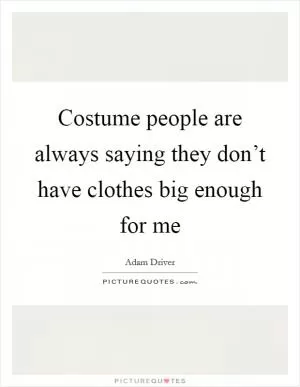 Costume people are always saying they don’t have clothes big enough for me Picture Quote #1