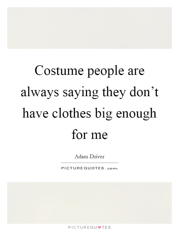 Costume people are always saying they don't have clothes big enough for me Picture Quote #1