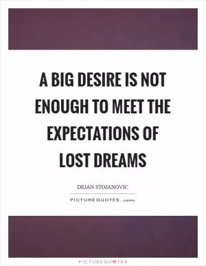 A big desire is not enough to meet the expectations of lost dreams Picture Quote #1