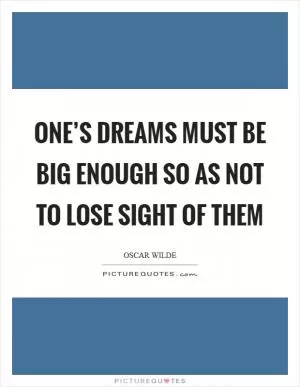 One’s dreams must be big enough so as not to lose sight of them Picture Quote #1