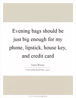 Evening bags should be just big enough for my phone, lipstick, house key, and credit card Picture Quote #1