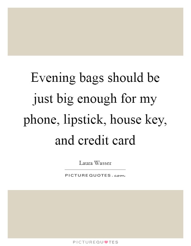 Evening bags should be just big enough for my phone, lipstick, house key, and credit card Picture Quote #1