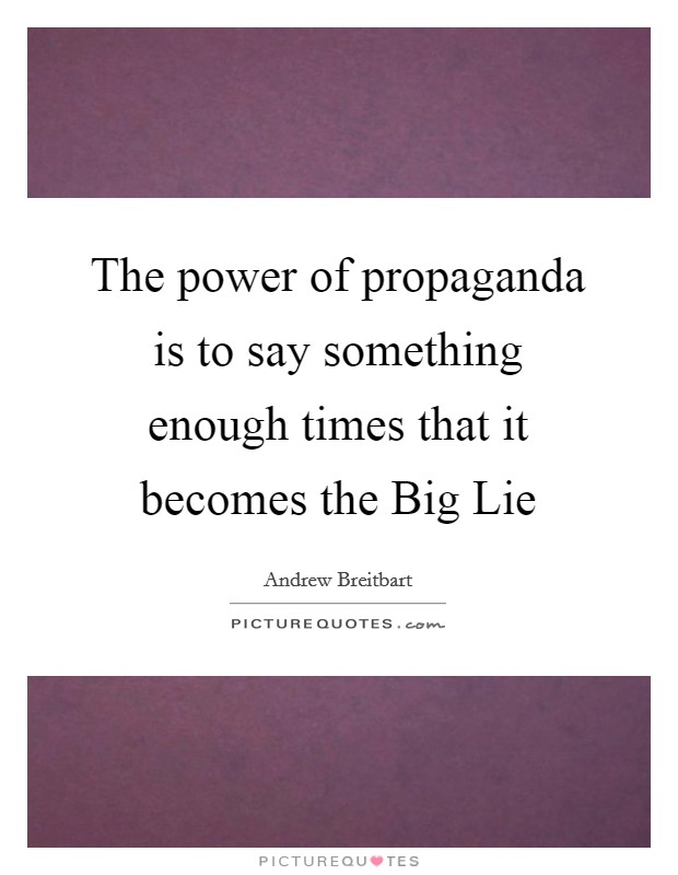 The power of propaganda is to say something enough times that it becomes the Big Lie Picture Quote #1