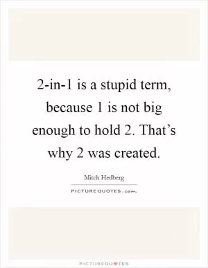 2-in-1 is a stupid term, because 1 is not big enough to hold 2. That’s why 2 was created Picture Quote #1
