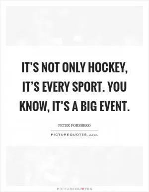 It’s not only hockey, it’s every sport. You know, it’s a big event Picture Quote #1