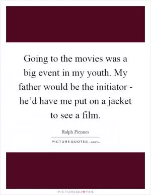 Going to the movies was a big event in my youth. My father would be the initiator - he’d have me put on a jacket to see a film Picture Quote #1
