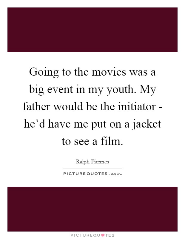 Going to the movies was a big event in my youth. My father would be the initiator - he'd have me put on a jacket to see a film. Picture Quote #1