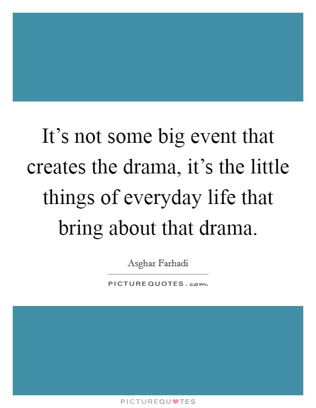 It's not some big event that creates the drama, it's the little things of everyday life that bring about that drama. Picture Quote #1