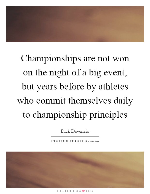 Championships are not won on the night of a big event, but years before by athletes who commit themselves daily to championship principles Picture Quote #1