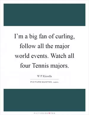I’m a big fan of curling, follow all the major world events. Watch all four Tennis majors Picture Quote #1