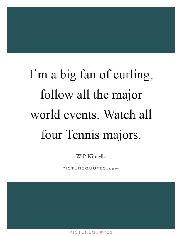 I'm a big fan of curling, follow all the major world events. Watch all four Tennis majors. Picture Quote #1