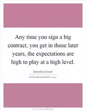Any time you sign a big contract, you get in those later years, the expectations are high to play at a high level Picture Quote #1