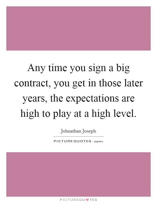 Any time you sign a big contract, you get in those later years, the expectations are high to play at a high level. Picture Quote #1