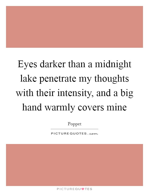 Eyes darker than a midnight lake penetrate my thoughts with their intensity, and a big hand warmly covers mine Picture Quote #1