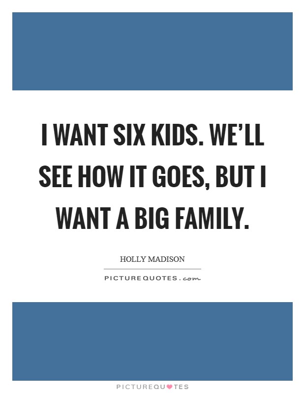 I want six kids. We'll see how it goes, but I want a big family. Picture Quote #1