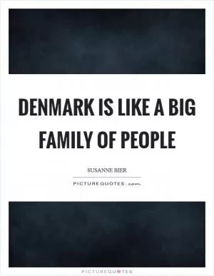 Denmark is like a big family of people Picture Quote #1