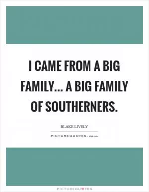 I came from a big family... a big family of Southerners Picture Quote #1