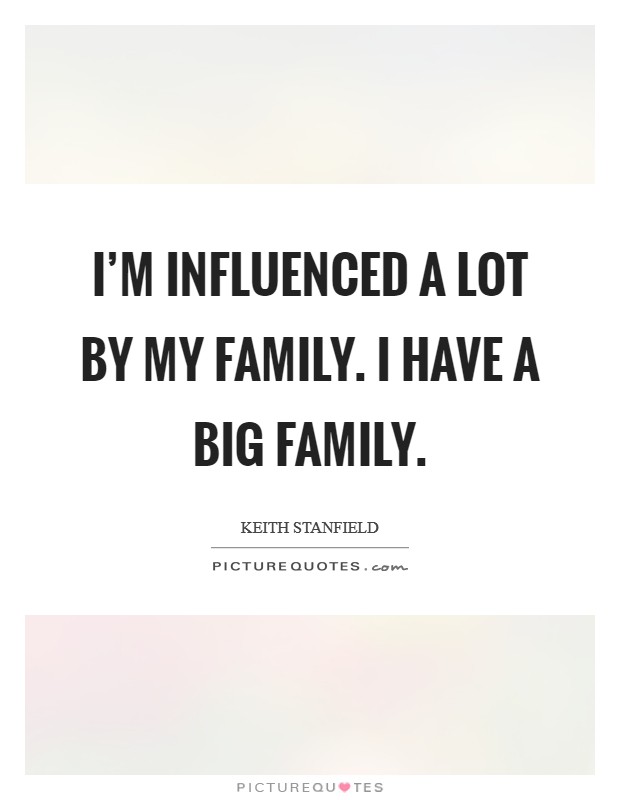 I'm influenced a lot by my family. I have a big family. Picture Quote #1