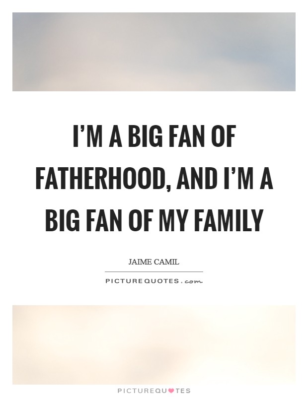 I'm a big fan of fatherhood, and I'm a big fan of my family Picture Quote #1