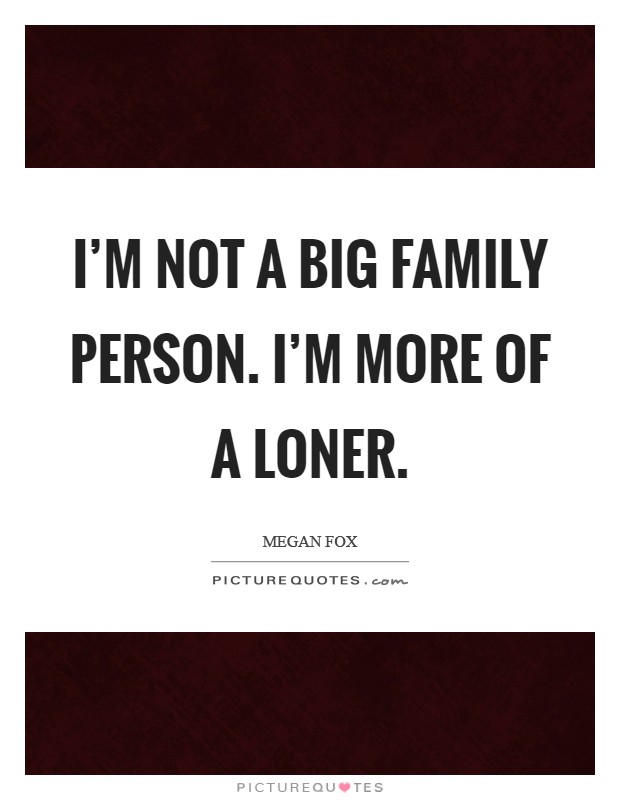 I'm not a big family person. I'm more of a loner. Picture Quote #1