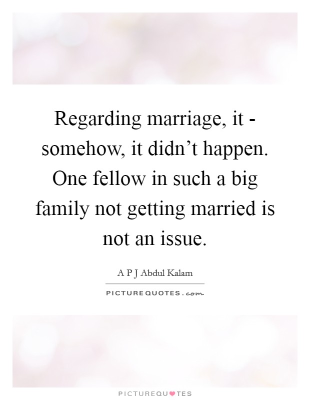 Regarding marriage, it - somehow, it didn't happen. One fellow in such a big family not getting married is not an issue. Picture Quote #1