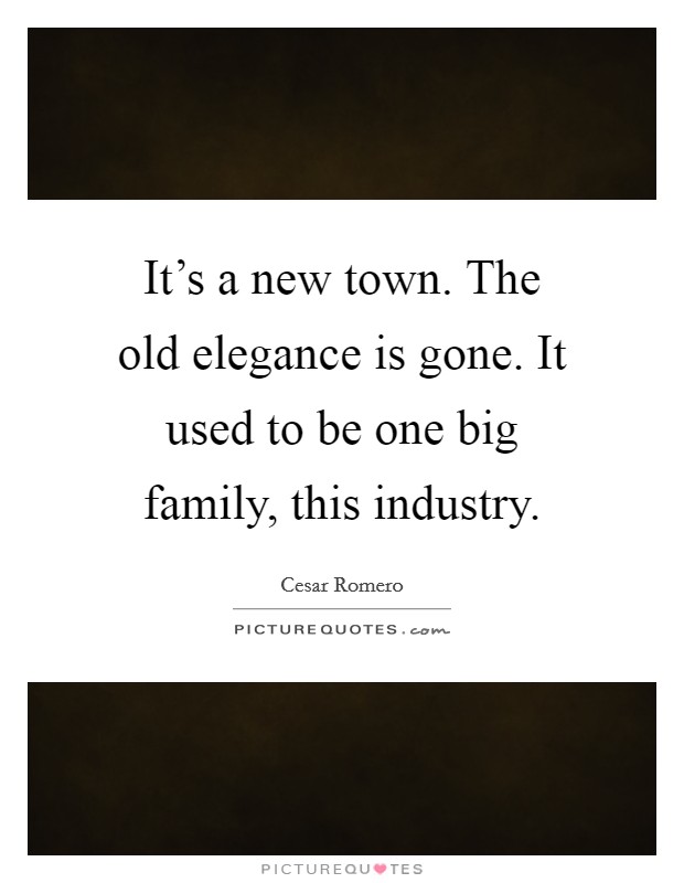 It's a new town. The old elegance is gone. It used to be one big family, this industry. Picture Quote #1