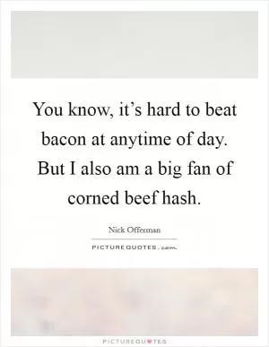 You know, it’s hard to beat bacon at anytime of day. But I also am a big fan of corned beef hash Picture Quote #1