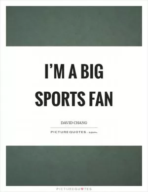 I’m a big sports fan Picture Quote #1