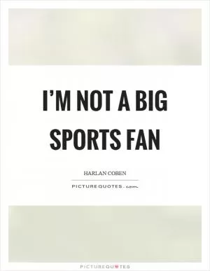 I’m not a big sports fan Picture Quote #1