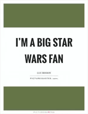 I’m a big Star Wars fan Picture Quote #1