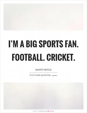 I’m a big sports fan. Football. Cricket Picture Quote #1
