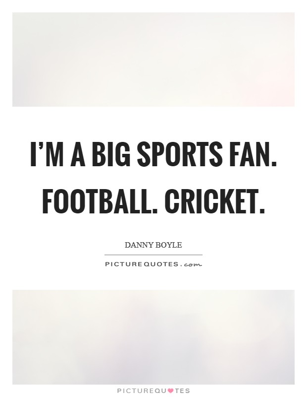 I'm a big sports fan. Football. Cricket. Picture Quote #1