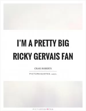 I’m a pretty big Ricky Gervais fan Picture Quote #1