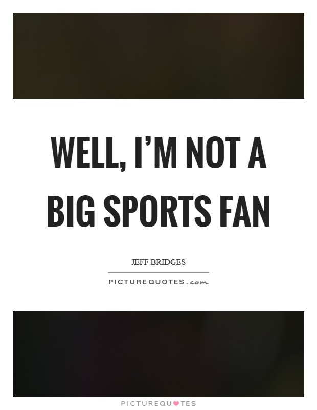 Well, I'm not a big sports fan Picture Quote #1