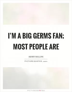 I’m a big Germs fan; most people are Picture Quote #1