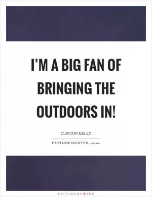 I’m a big fan of bringing the outdoors in! Picture Quote #1