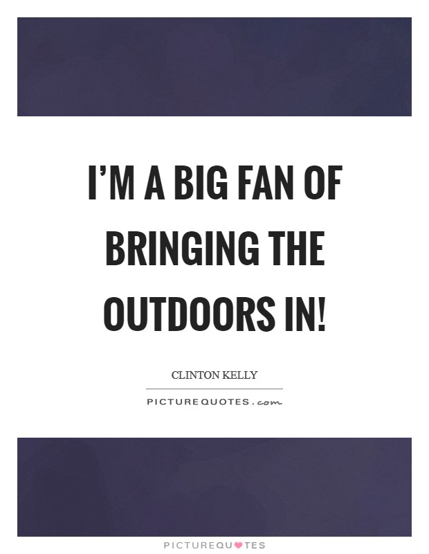 I'm a big fan of bringing the outdoors in! Picture Quote #1