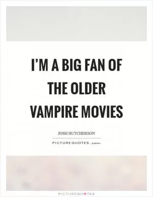 I’m a big fan of the older vampire movies Picture Quote #1