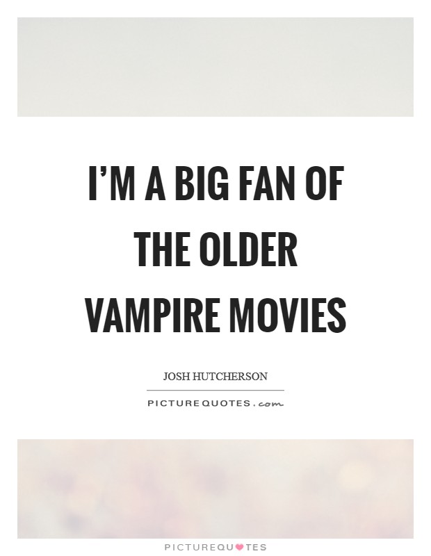 I'm a big fan of the older vampire movies Picture Quote #1