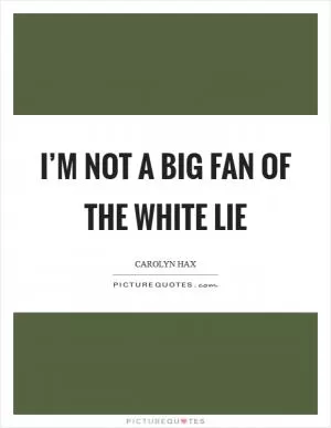 I’m not a big fan of the white lie Picture Quote #1