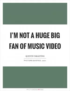 I’m not a huge big fan of music video Picture Quote #1
