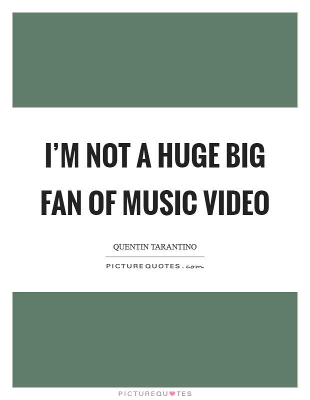 I'm not a huge big fan of music video Picture Quote #1
