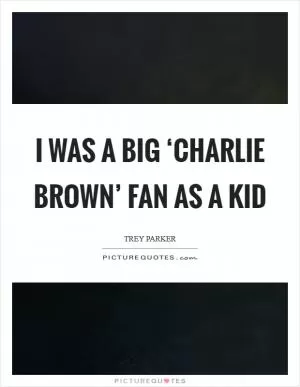 I was a big ‘Charlie Brown’ fan as a kid Picture Quote #1