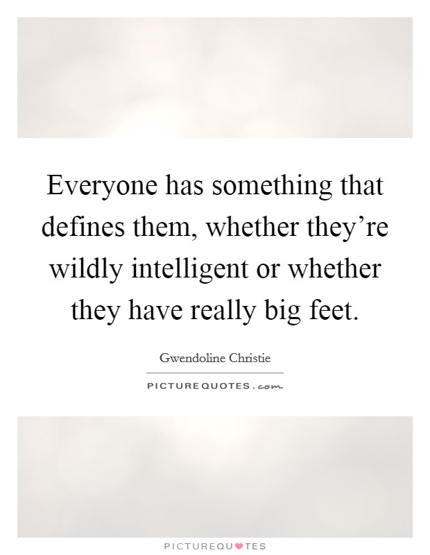 Everyone has something that defines them, whether they're wildly intelligent or whether they have really big feet. Picture Quote #1
